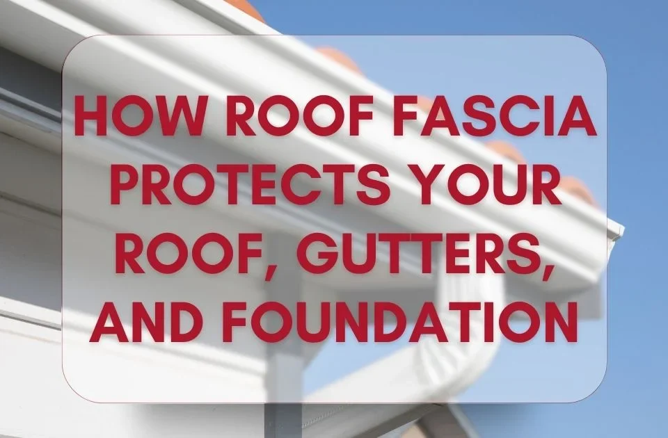 How Roof Fascia Protects Your Roof, Gutters, and Foundation